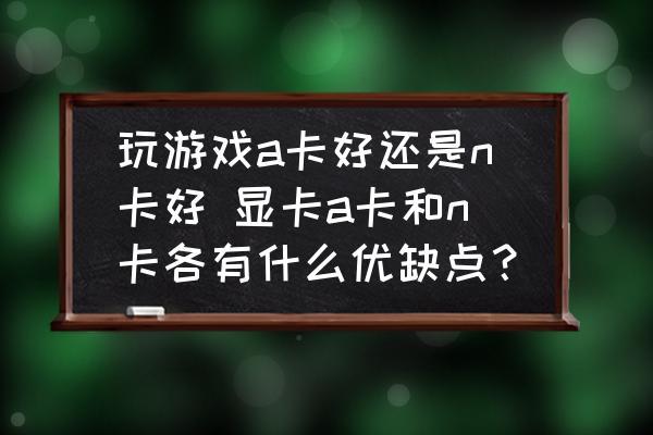 为什么网上全说A卡好还有人玩游戏买N卡？(玩游戏游戏网上老黄有人) 软件优化