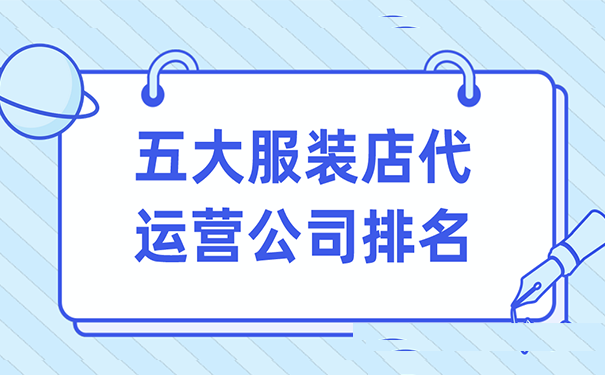 五大服装店代运营公司排名(运营服装店五大公司排名) 排名链接