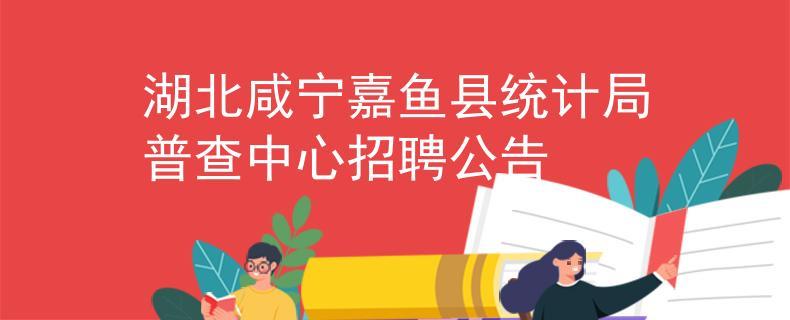 扩散周知！嘉鱼县统计局招人啦！(统计局嘉鱼周知普查用工) 软件开发